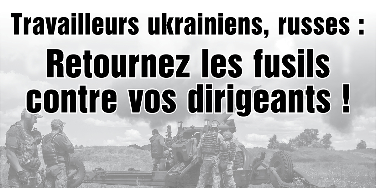 Travailleurs ukrainiens, russes : Retournez les fusils contre vos dirigeants !