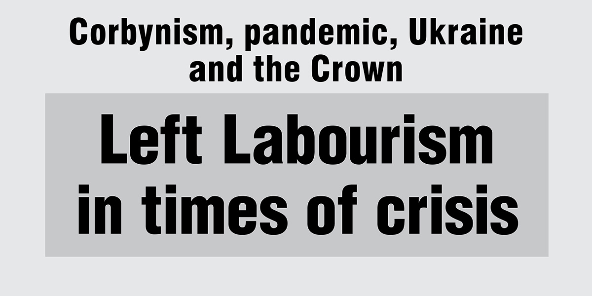Corbynism, pandemic, Ukraine and the Crown | Left Labourism in times of crisis