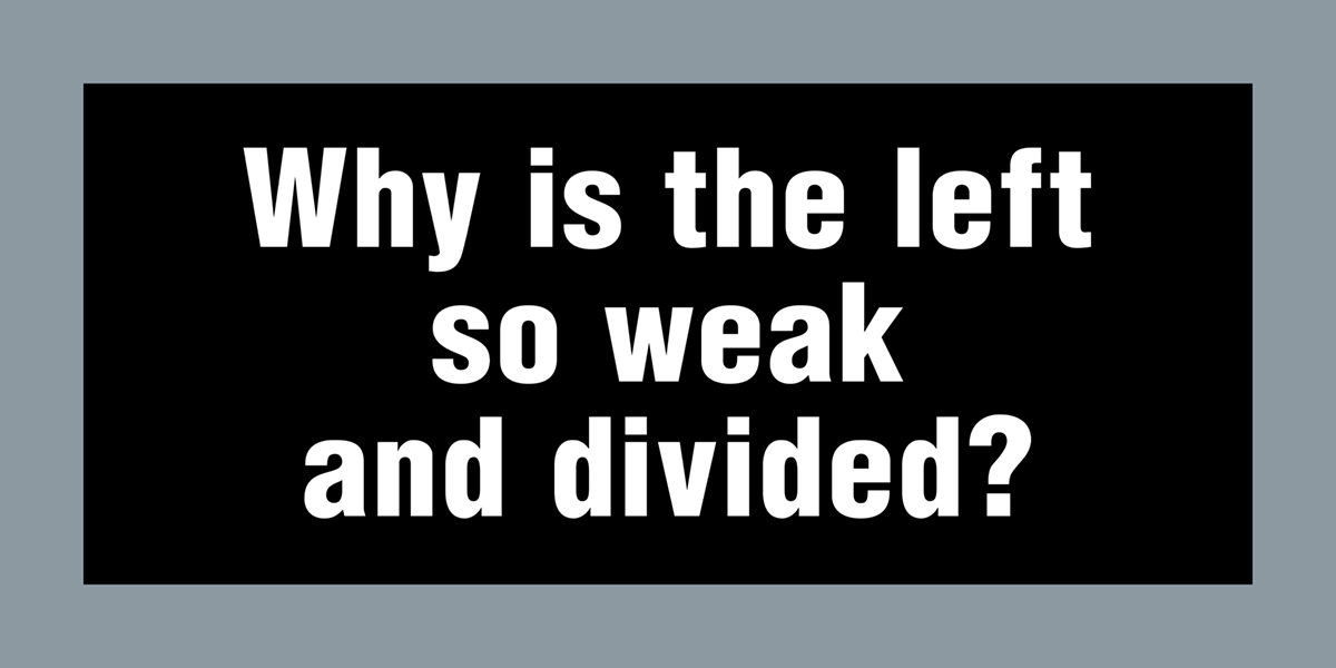 Why is the left so weak and divided?