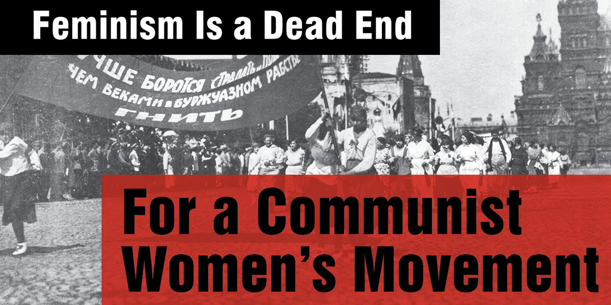Feminism Is a Dead End: For a Communist Women’s Movement
